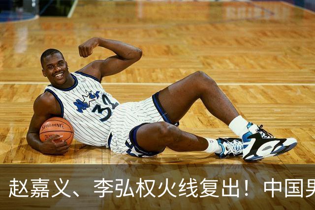 赵嘉义、李弘权火线复出！中国男篮18日18:20死磕日本，这1战输不起